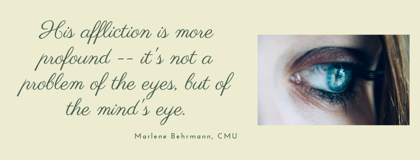 His affliction is more profound its not a problem of the eyes but of the minds eye.
